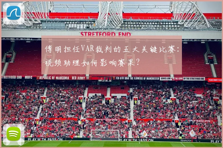 傅明担任VAR裁判的五大关键比赛：视频助理如何影响赛果？