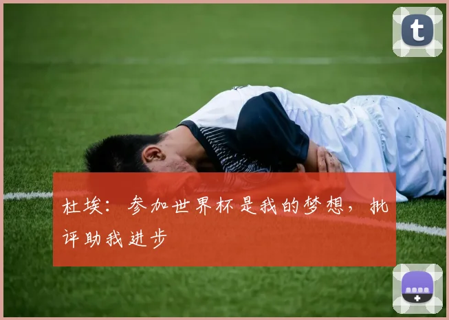杜埃：参加世界杯是我的梦想，批评助我进步