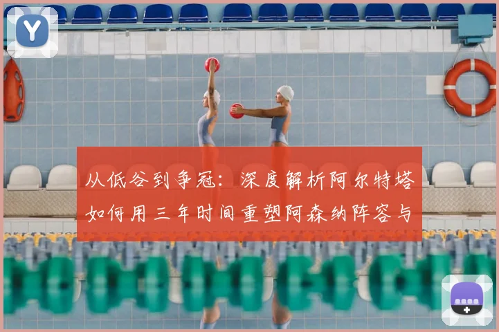 从低谷到争冠：深度解析阿尔特塔如何用三年时间重塑阿森纳阵容与战术