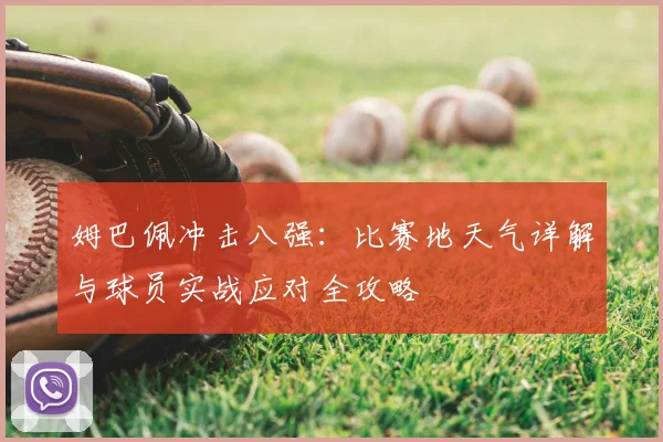 姆巴佩冲击八强：比赛地天气详解与球员实战应对全攻略