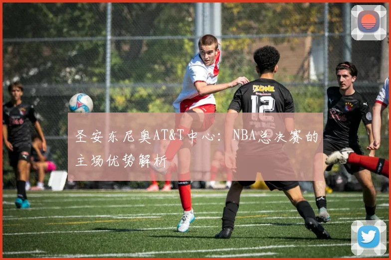 圣安东尼奥AT&T中心：NBA总决赛的主场优势解析