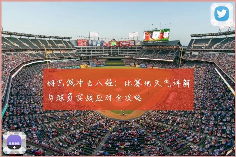 姆巴佩冲击八强：比赛地天气详解与球员实战应对全攻略
