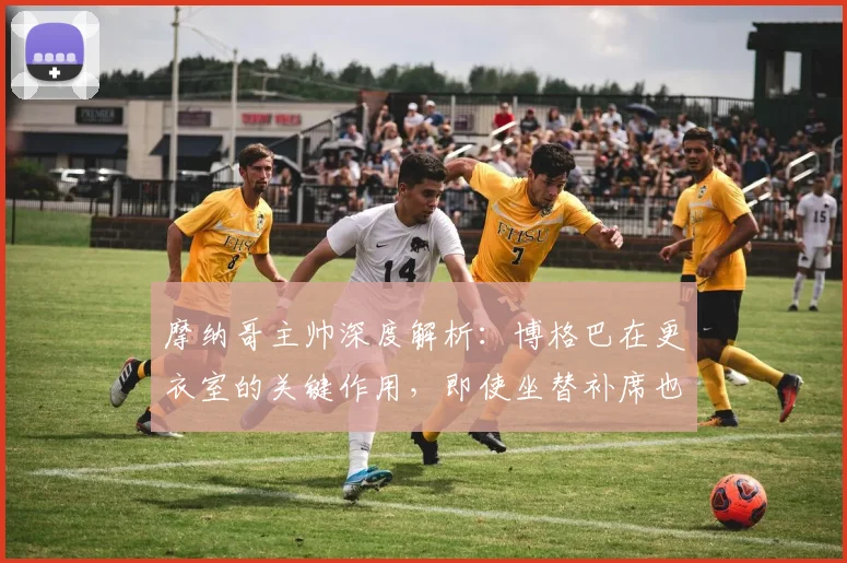 摩纳哥主帅深度解析：博格巴在更衣室的关键作用，即使坐替补席也能为球队带来积极影响