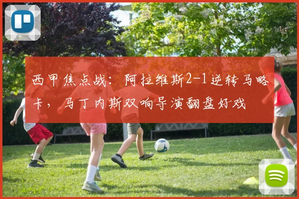 西甲焦点战：阿拉维斯2-1逆转马略卡，马丁内斯双响导演翻盘好戏
