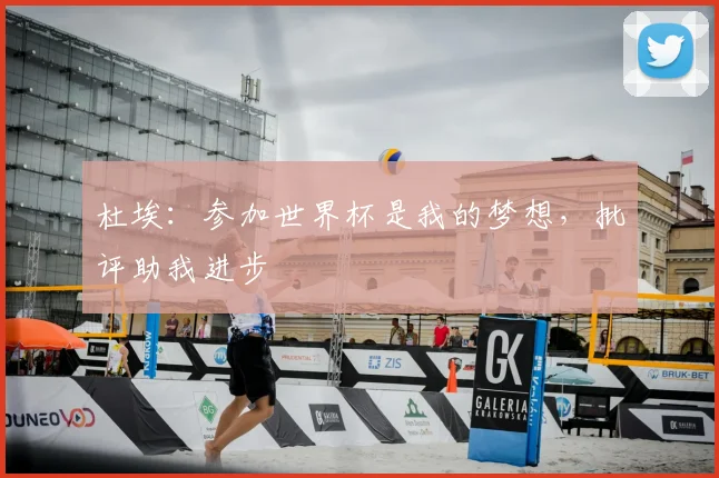 杜埃：参加世界杯是我的梦想，批评助我进步